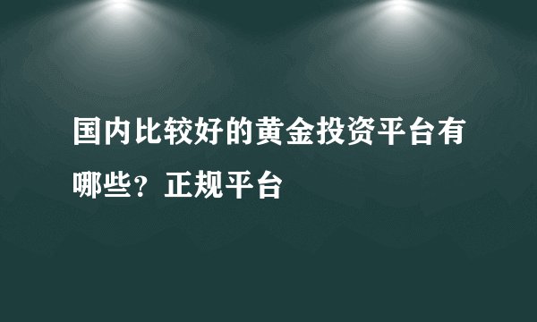 国内比较好的黄金投资平台有哪些？正规平台