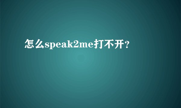 怎么speak2me打不开？