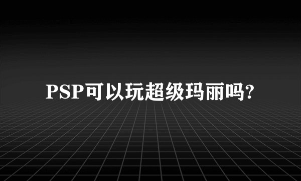 PSP可以玩超级玛丽吗?