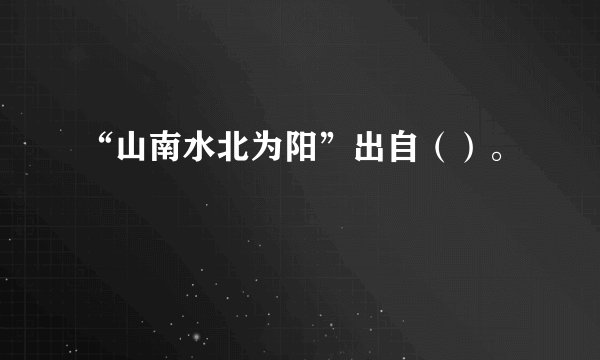 “山南水北为阳”出自（）。