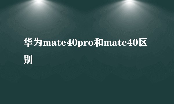 华为mate40pro和mate40区别