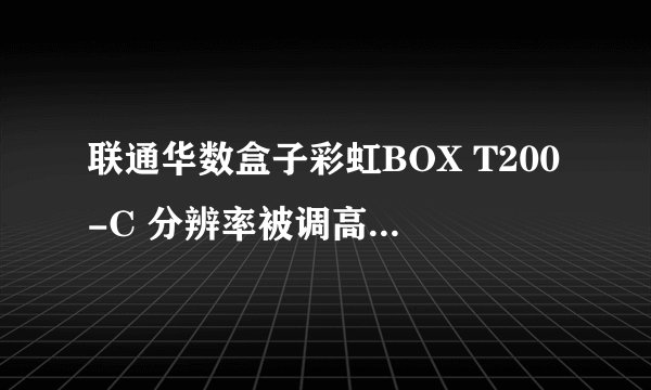 联通华数盒子彩虹BOX T200-C 分辨率被调高了显示器出现超频怎么恢复分辨率？