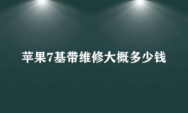 苹果7基带维修大概多少钱