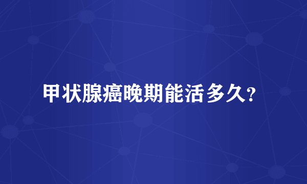 甲状腺癌晚期能活多久？