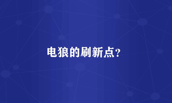 电狼的刷新点？