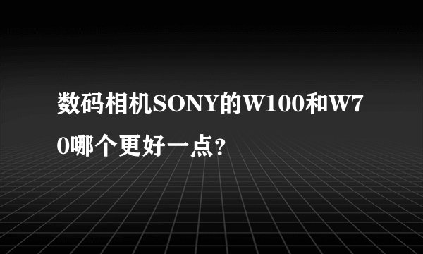 数码相机SONY的W100和W70哪个更好一点？