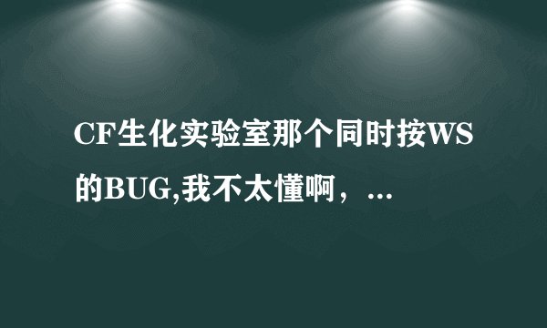 CF生化实验室那个同时按WS的BUG,我不太懂啊，求高人详解，一定要详细啊，关键在按键说清楚....这BUG灰常