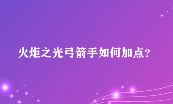 火炬之光弓箭手如何加点？
