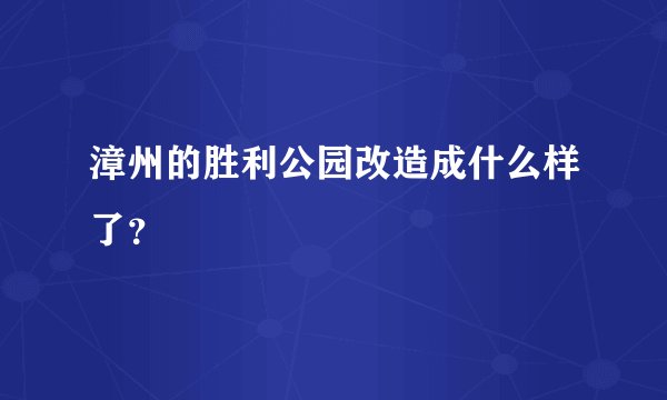 漳州的胜利公园改造成什么样了？