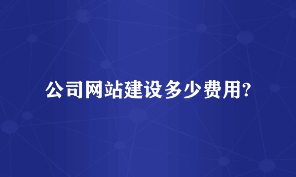 公司网站建设多少费用?