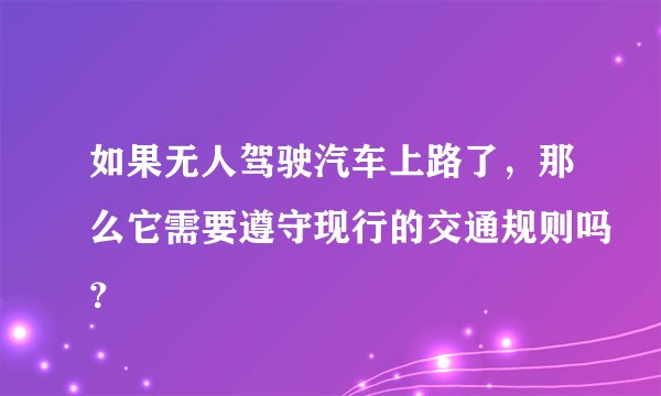 如果无人驾驶汽车上路了，那么它需要遵守现行的交通规则吗？