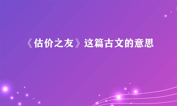 《估价之友》这篇古文的意思