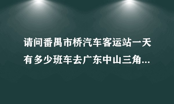 请问番禺市桥汽车客运站一天有多少班车去广东中山三角汽车客运的?需要多少钱？