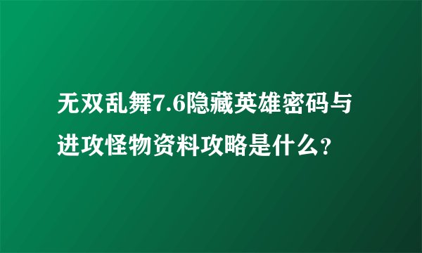 无双乱舞7.6隐藏英雄密码与进攻怪物资料攻略是什么？