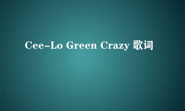 Cee-Lo Green Crazy 歌词