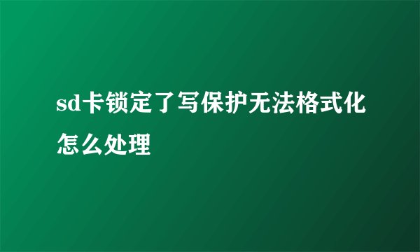 sd卡锁定了写保护无法格式化怎么处理