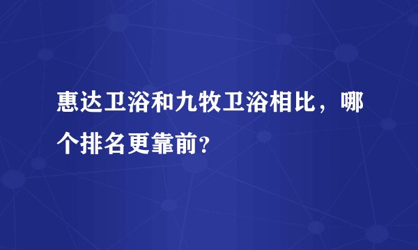 惠达卫浴和九牧卫浴相比，哪个排名更靠前？