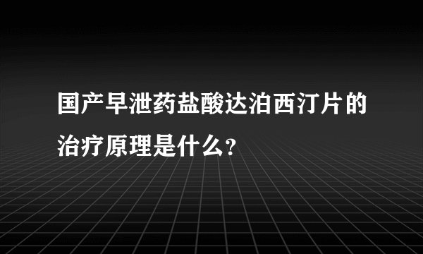 国产早泄药盐酸达泊西汀片的治疗原理是什么？