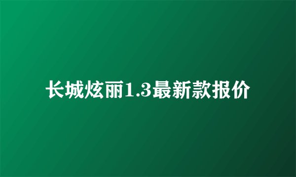 长城炫丽1.3最新款报价