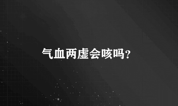 气血两虚会咳吗？