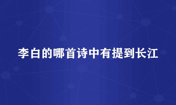 李白的哪首诗中有提到长江