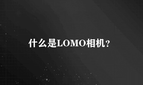 什么是LOMO相机？