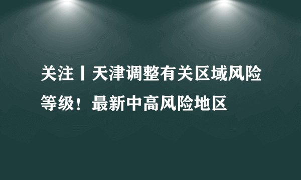 关注丨天津调整有关区域风险等级！最新中高风险地区