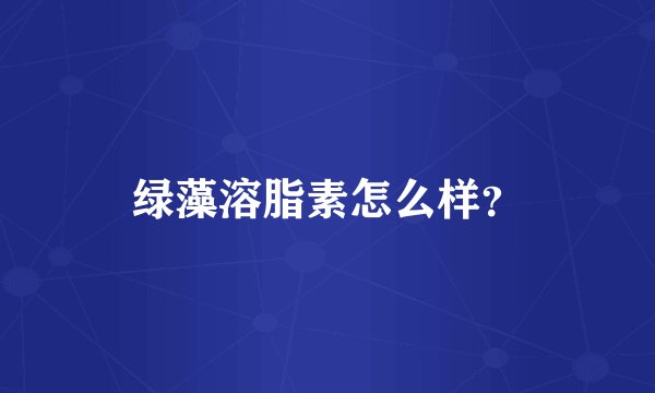 绿藻溶脂素怎么样？