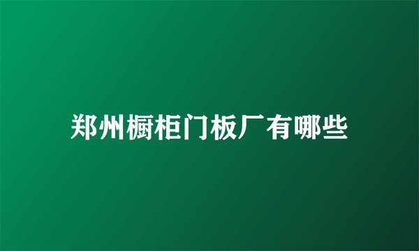 郑州橱柜门板厂有哪些