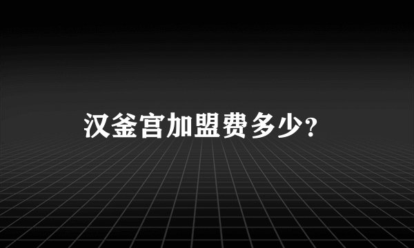 汉釜宫加盟费多少？
