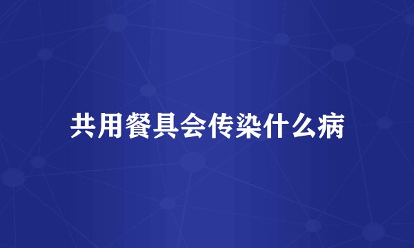 共用餐具会传染什么病