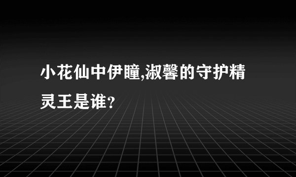 小花仙中伊瞳,淑馨的守护精灵王是谁？