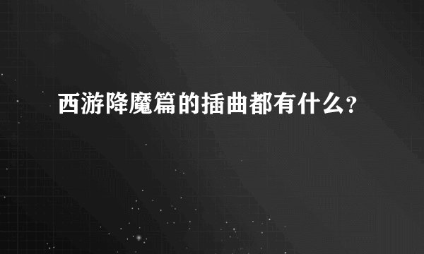 西游降魔篇的插曲都有什么？