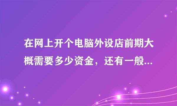 在网上开个电脑外设店前期大概需要多少资金，还有一般货源那里找