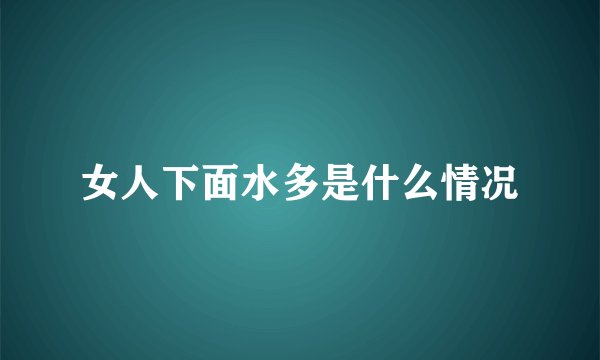 女人下面水多是什么情况