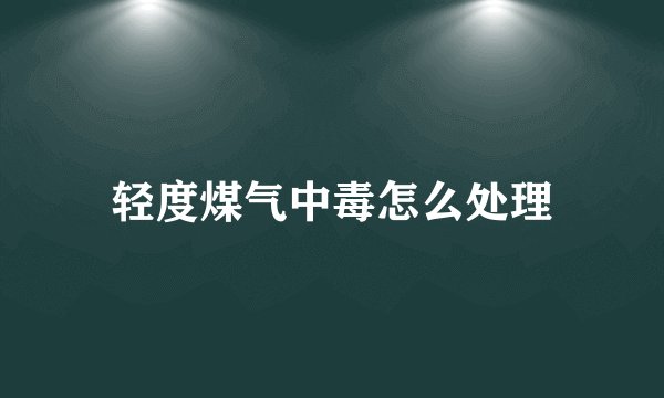 轻度煤气中毒怎么处理