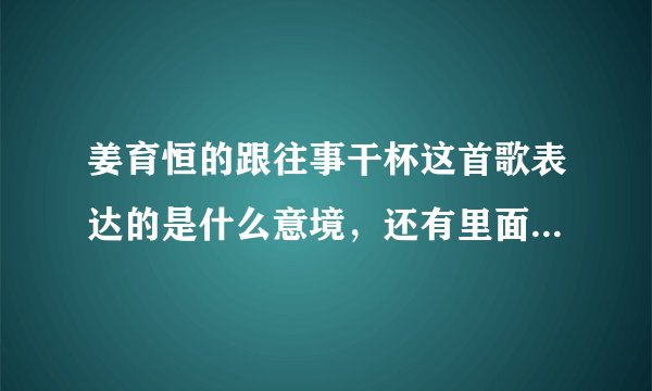 姜育恒的跟往事干杯这首歌表达的是什么意境，还有里面的宿醉是怎样理解的？