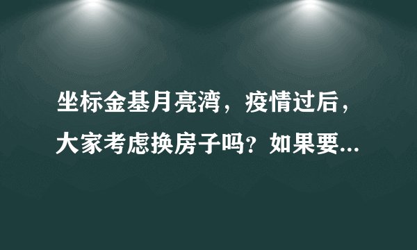 坐标金基月亮湾，疫情过后，大家考虑换房子吗？如果要买房应该考虑哪些因素？