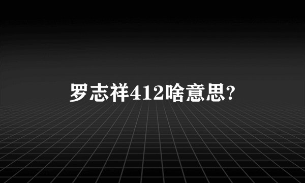 罗志祥412啥意思?