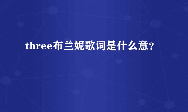 three布兰妮歌词是什么意？
