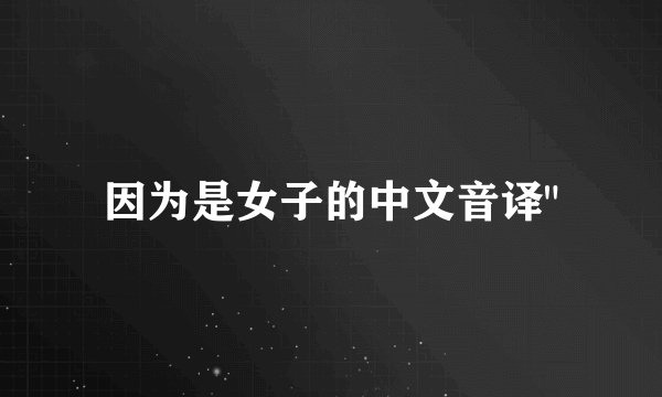 因为是女子的中文音译