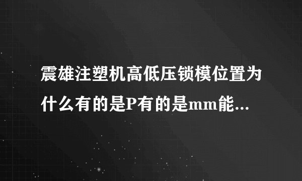 震雄注塑机高低压锁模位置为什么有的是P有的是mm能调成一样吗我想调成mm怎么调？