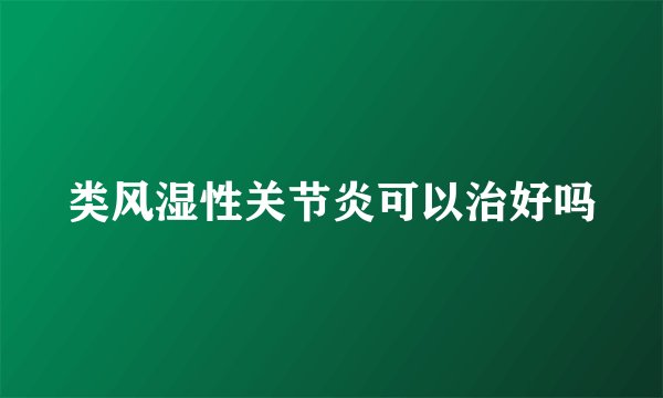 类风湿性关节炎可以治好吗