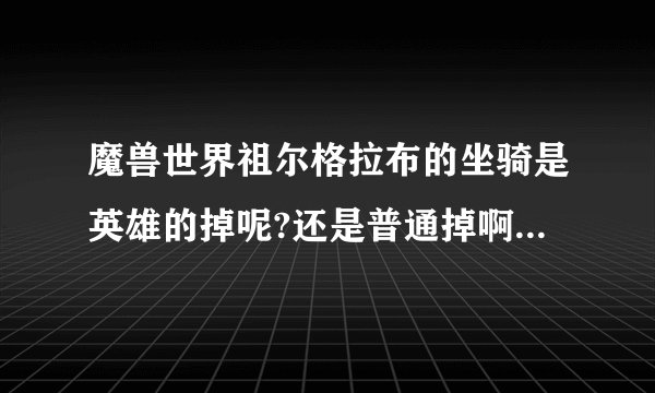 魔兽世界祖尔格拉布的坐骑是英雄的掉呢?还是普通掉啊?是那两个BOSS啊?
