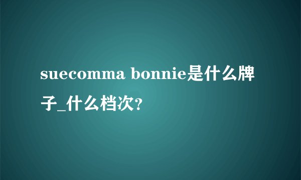 suecomma bonnie是什么牌子_什么档次？