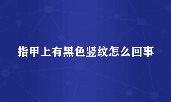 指甲上有黑色竖纹怎么回事
