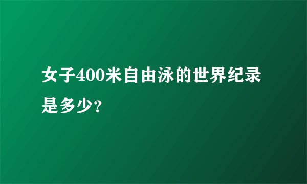 女子400米自由泳的世界纪录是多少？