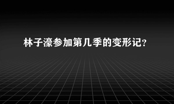 林子濠参加第几季的变形记？