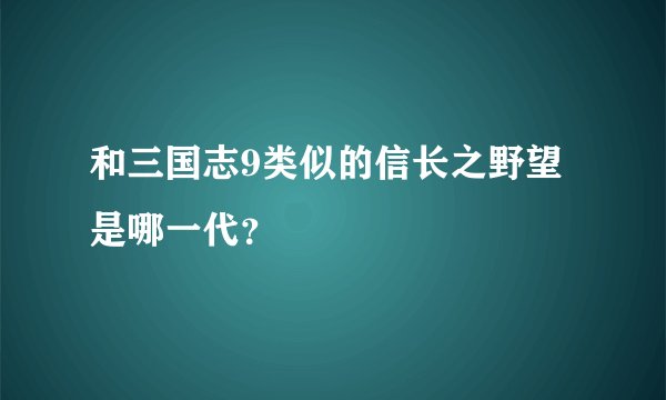 和三国志9类似的信长之野望是哪一代？