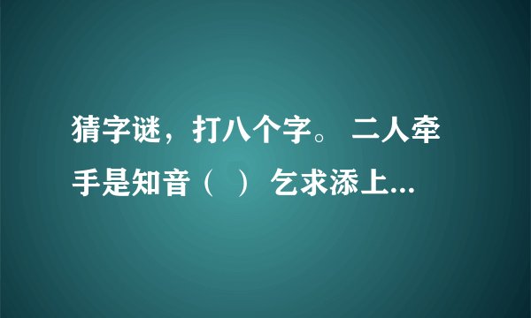 猜字谜，打八个字。 二人牵手是知音（ ） 乞求添上一横眉（ ） 恋人